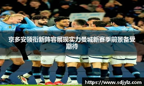 京多安领衔新阵容展现实力曼城新赛季前景备受期待