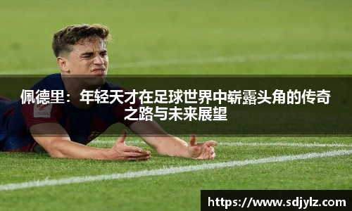 佩德里：年轻天才在足球世界中崭露头角的传奇之路与未来展望