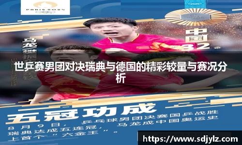 世乒赛男团对决瑞典与德国的精彩较量与赛况分析