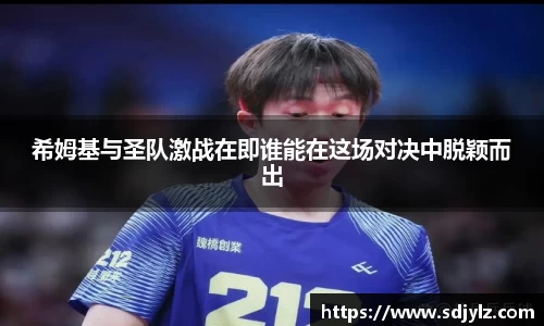 希姆基与圣队激战在即谁能在这场对决中脱颖而出