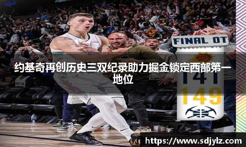 约基奇再创历史三双纪录助力掘金锁定西部第一地位
