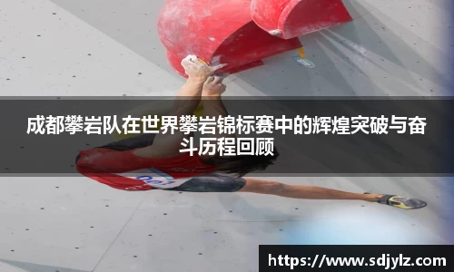 成都攀岩队在世界攀岩锦标赛中的辉煌突破与奋斗历程回顾