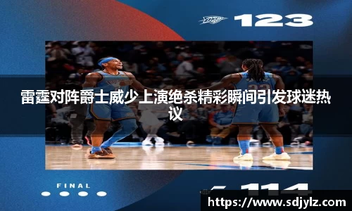 雷霆对阵爵士威少上演绝杀精彩瞬间引发球迷热议
